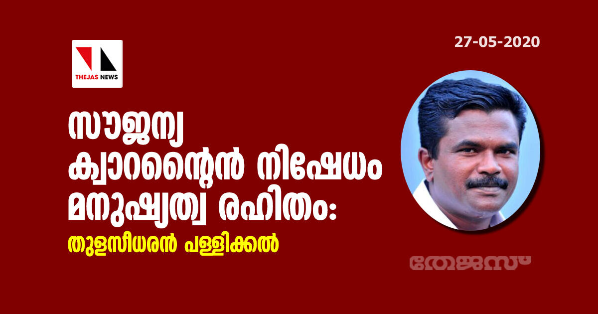 സൗജന്യ ക്വാറന്റൈന്‍ നിഷേധം മനുഷ്യത്വ രഹിതം: തുളസീധരന്‍ പള്ളിക്കല്‍