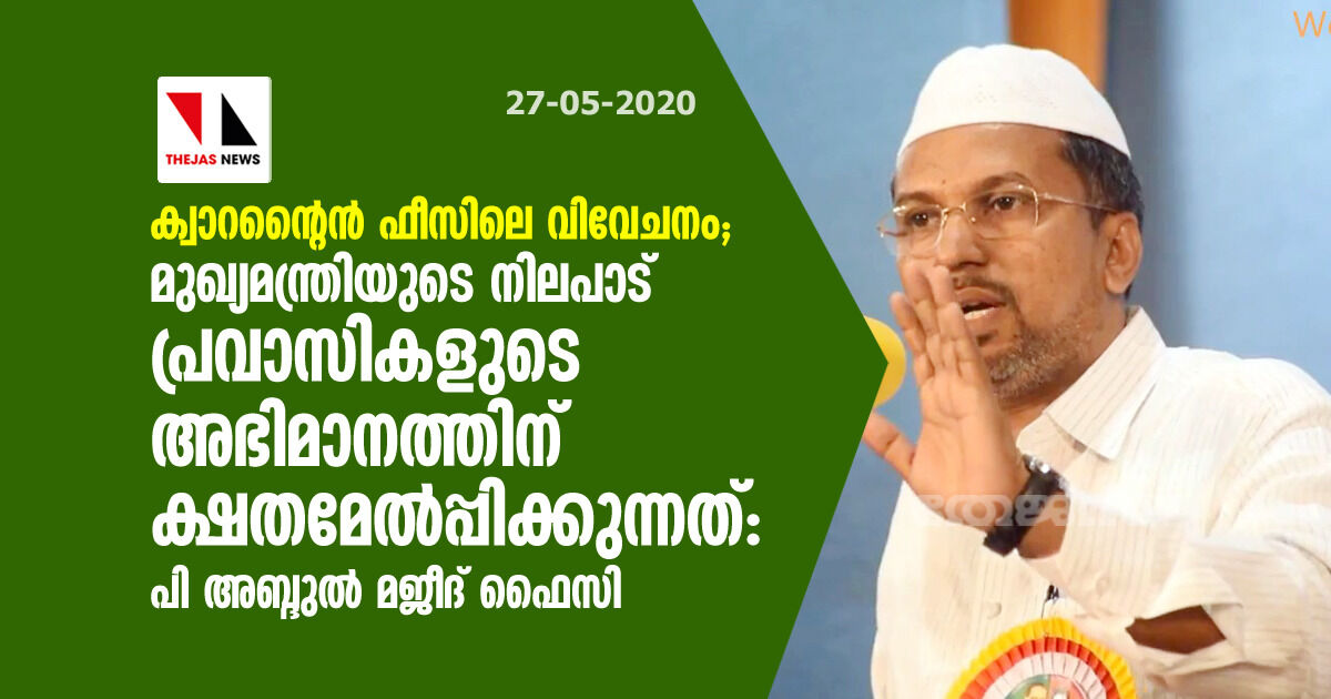 ക്വാറന്റൈന്‍ ഫീസിലെ വിവേചനം: മുഖ്യമന്ത്രിയുടെ നിലപാട് പ്രവാസികളുടെ അഭിമാനത്തിന് ക്ഷതമേല്‍പ്പിക്കുന്നത്-പി അബ്ദുല്‍ മജീദ് ഫൈസി