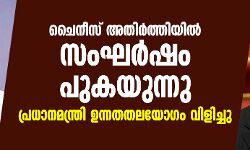ചൈനീസ് അതിര്‍ത്തിയില്‍ സംഘര്‍ഷം പുകയുന്നു: പ്രധാനമന്ത്രി ഉന്നതതലയോഗം വിളിച്ചു