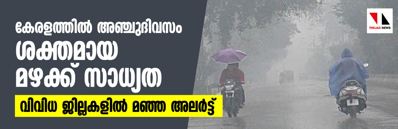 കേരളത്തിൽ അഞ്ചുദിവസം ശക്തമായ മഴക്ക് സാധ്യത; വിവിധ ജില്ലകളിൽ മഞ്ഞ അലർട്ട്