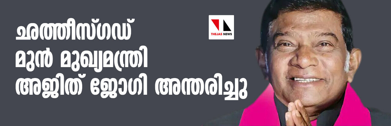 ഛത്തീസ്ഗഡ് മുന്‍ മുഖ്യമന്ത്രി അജിത് ജോഗി അന്തരിച്ചു