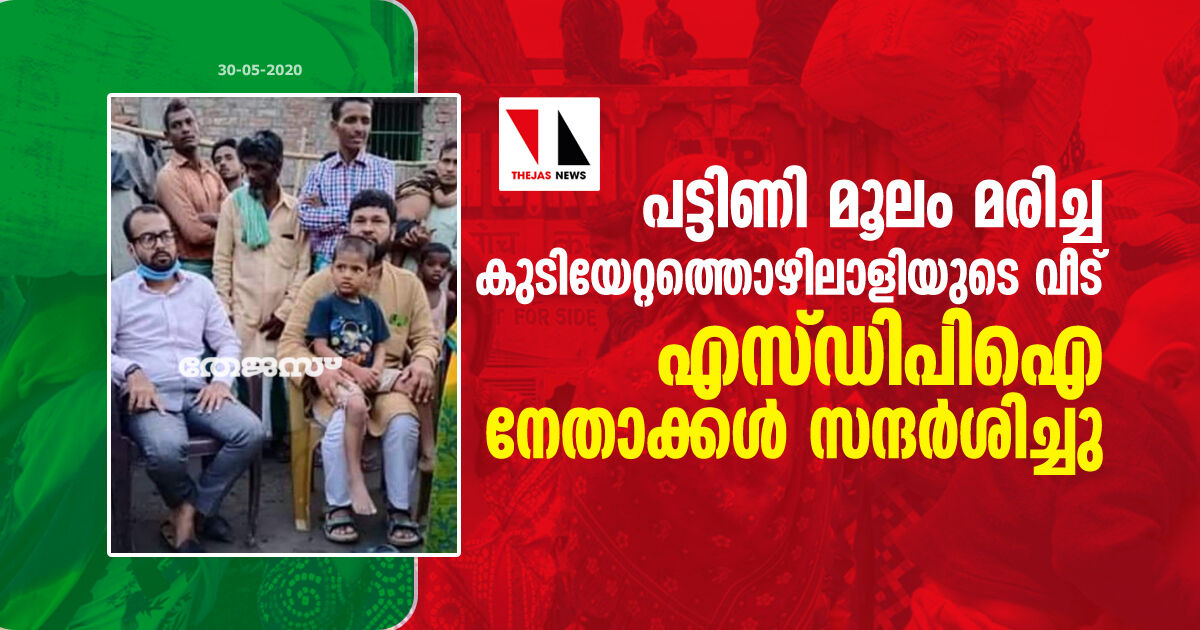 പട്ടിണി മൂലം മരിച്ച കുടിയേറ്റത്തൊഴിലാളിയുടെ വീട് എസ് ഡിപിഐ നേതാക്കള്‍ സന്ദര്‍ശിച്ചു