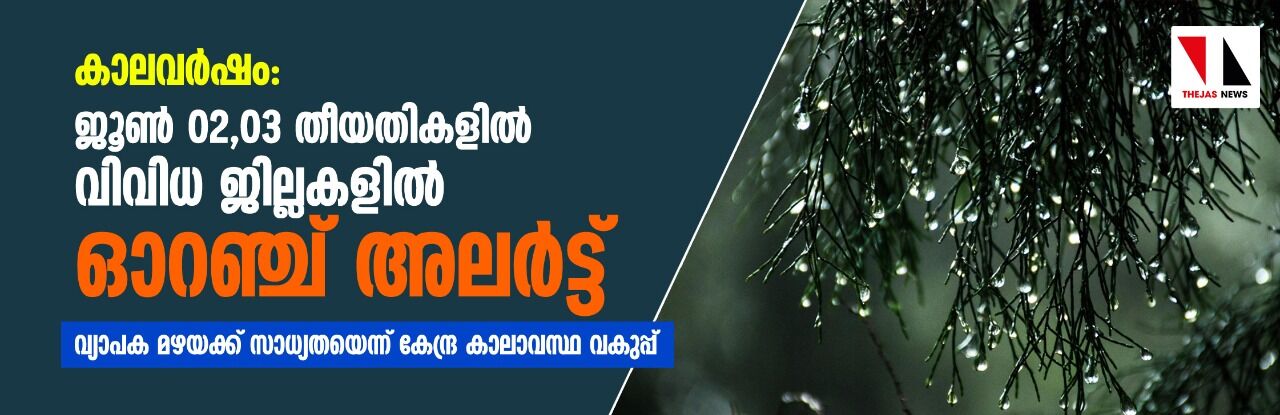 കാലവര്‍ഷം: ജൂണ്‍ 02, 03 തീയതികളില്‍ വിവിധ ജില്ലകളില്‍ ഓറഞ്ച് അലര്‍ട്ട്; വ്യാപക മഴയക്ക് സാധ്യതയെന്ന് കേന്ദ്ര കാലാവസ്ഥ വകുപ്പ്