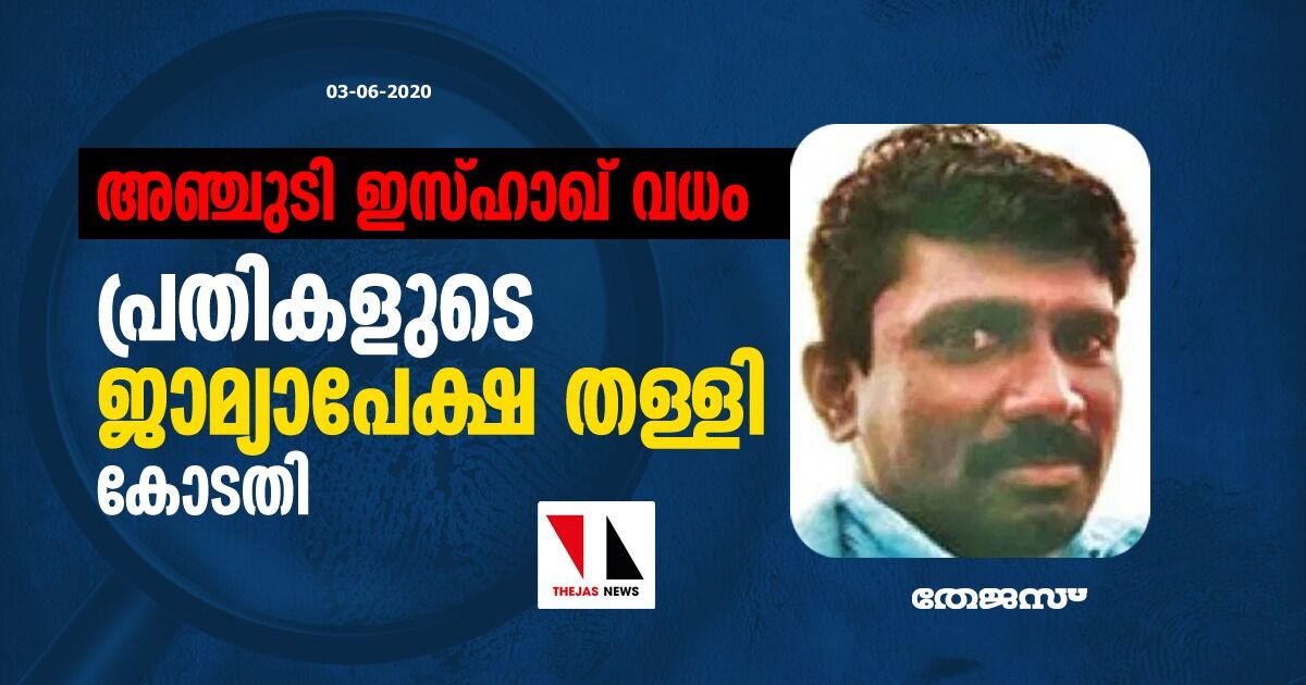 അഞ്ചുടി ഇസ്ഹാഖ് വധം: പ്രതികളുടെ ജാമ്യാപേക്ഷ തള്ളി കോടതി