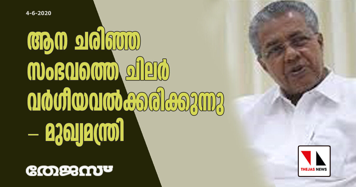 ആന ചരിഞ്ഞ സംഭവത്തെ ചിലര് വര്ഗീയവല്കരിക്കുന്നു.; മുഖ്യമന്ത്രി ആന ചരിഞ്ഞ സംഭവത്തെ ചിലര് വര്ഗീയവല്കരിക്കുന്നു.; മുഖ്യമന്ത്രി