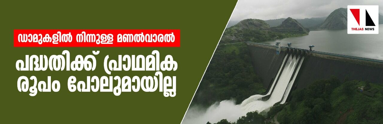 ഡാമുകളില് നിന്നുള്ള മണല്വാരല്: പദ്ധതിക്ക് പ്രാഥമിക രൂപം പോലുമായില്ല ഡാമുകളില് നിന്നുള്ള മണല്വാരല്: പദ്ധതിക്ക് പ്രാഥമിക രൂപം പോലുമായില്ല