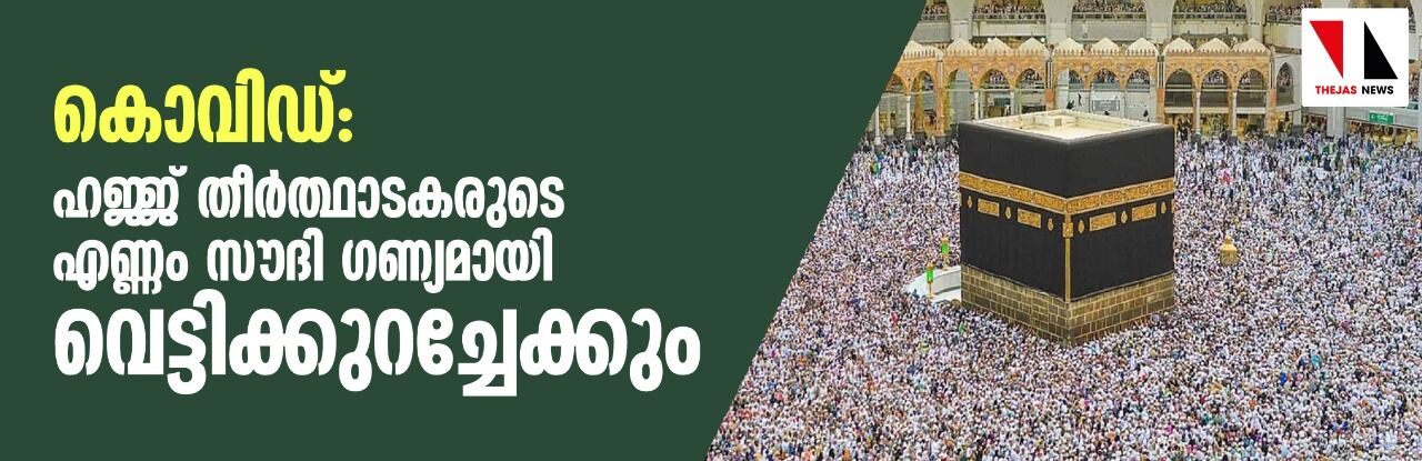 കൊവിഡ്: ഹജ്ജ് തീര്‍ത്ഥാടകരുടെ എണ്ണം സൗദി ഗണ്യമായി വെട്ടിക്കുറച്ചേക്കും