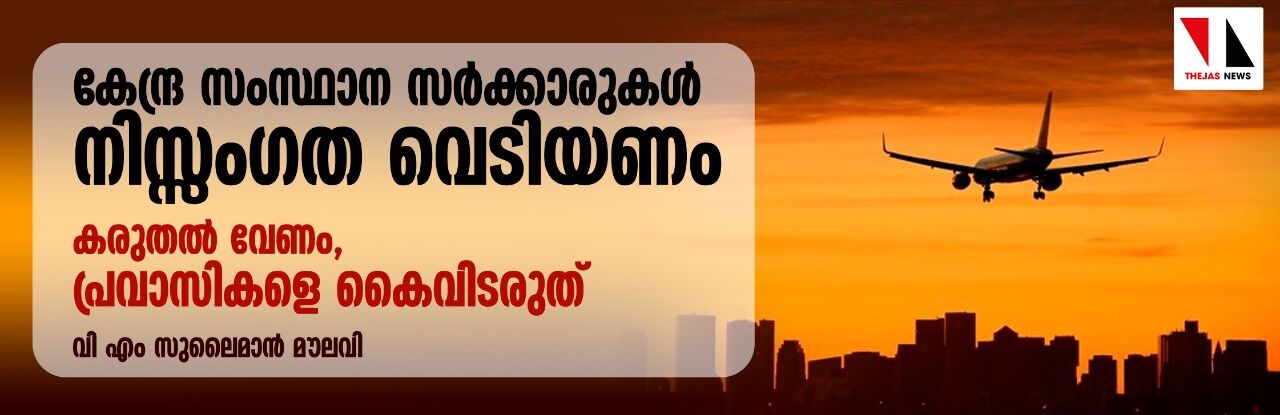 കേന്ദ്ര സംസ്ഥാന സര്ക്കാരുകള് നിസ്സംഗത വെടിയണം; കരുതല് വേണം, പ്രവാസികളെ കൈവിടരുത് കേന്ദ്ര സംസ്ഥാന സര്ക്കാരുകള് നിസ്സംഗത വെടിയണം; കരുതല് വേണം, പ്രവാസികളെ കൈവിടരുത്