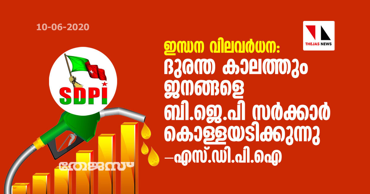 ഇന്ധന വിലവര്‍ധന: ദുരന്ത കാലത്തും ജനങ്ങളെ ബിജെപി സര്‍ക്കാര്‍ കൊള്ളയടിക്കുന്നു- എസ്.ഡി.പി.ഐ