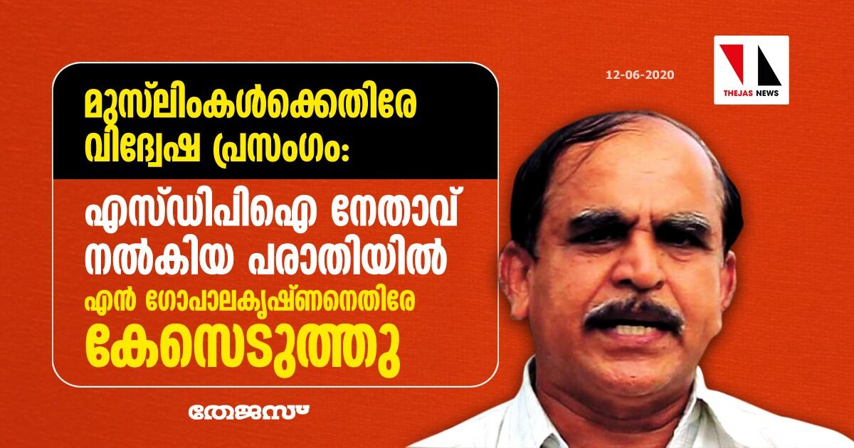 മുസ് ലിംകള്‍ക്കെതിരേ വിദ്വേഷ പ്രസംഗം:  എസ്ഡിപിഐ നേതാവ് നല്‍കിയ പരാതിയില്‍ എന്‍ ഗോപാലകൃഷ്ണനെതിരേ കേസെടുത്തു