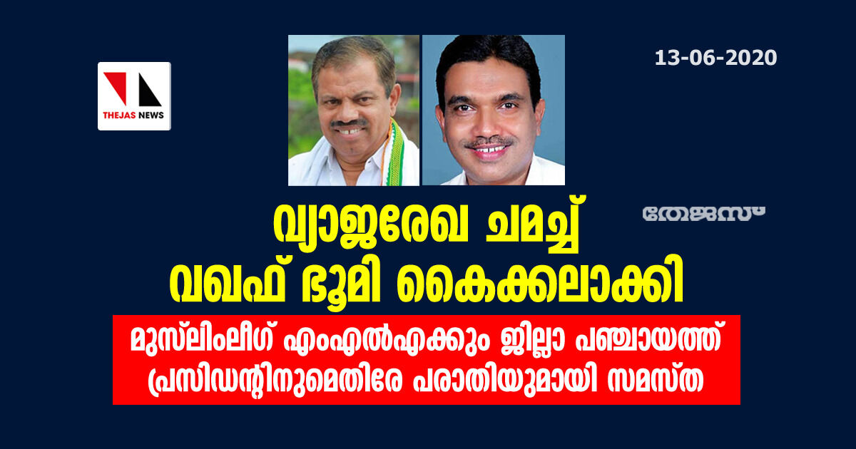 വ്യാജരേഖ ചമച്ച് വഖഫ് ഭൂമി കൈക്കലാക്കി;  മുസ് ലിംലീഗ് എംഎല്‍എക്കും ജില്ലാ പഞ്ചായത്ത് പ്രസിഡന്റിനുമെതിരേ പരാതിയുമായി സമസ്ത