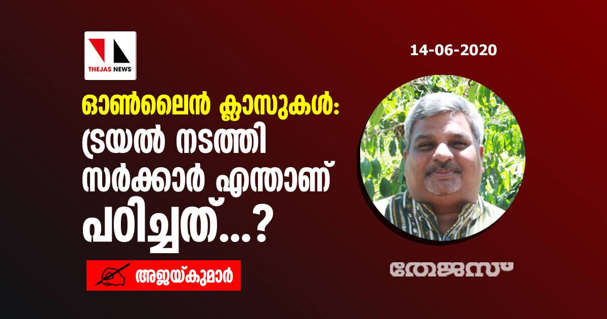 ഓണ്‍ലൈന്‍ ക്ലാസുകള്‍: ട്രയല്‍ നടത്തി സര്‍ക്കാര്‍ എന്താണ് പഠിച്ചത്...?