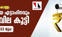 വീണ്ടും പകല്‍കൊള്ള; തുടര്‍ച്ചയായ എട്ടാംദിനവും ഇന്ധനവില കൂട്ടി, വര്‍ധിപ്പിച്ചത് 4.53 രൂപ