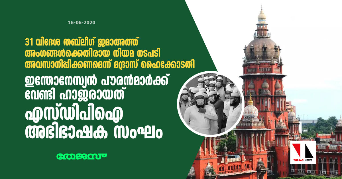 31 വിദേശ തബ്‌ലീഗ് ജമാഅത്ത് അംഗങ്ങള്‍ക്കെതിരായ നിയമ നടപടി അവസാനിപ്പിക്കണമെന്ന് മദ്രാസ് ഹൈക്കോടതി; ഇന്തോനേസ്യന്‍ പൗരന്‍മാര്‍ക്ക് വേണ്ടി ഹാജരായത് എസ്ഡിപിഐ അഭിഭാഷക സംഘം