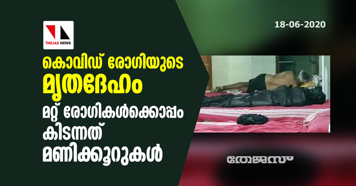 കൊവിഡ് രോഗിയുടെ മൃതദേഹം മറ്റ് രോഗികള്ക്കൊപ്പം കിടന്നത് മണിക്കൂറുകള് കൊവിഡ് രോഗിയുടെ മൃതദേഹം മറ്റ് രോഗികള്ക്കൊപ്പം കിടന്നത് മണിക്കൂറുകള്
