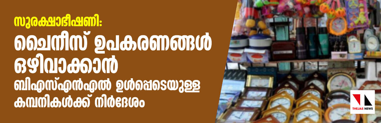 സുരക്ഷാഭീഷണി: ചൈനീസ് ഉപകരണങ്ങള്‍ ഒഴിവാക്കാന്‍ ബിഎസ്എന്‍എല്‍ ഉള്‍പ്പെടെയുള്ള കമ്പനികള്‍ക്ക് നിര്‍ദേശം