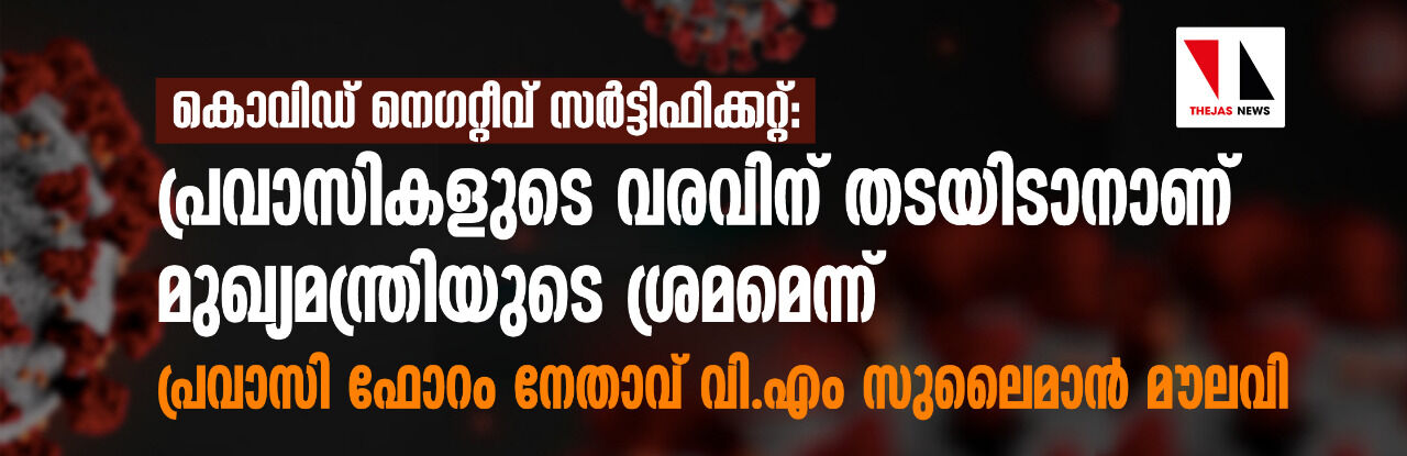 കൊവിഡ് നെഗറ്റീവ് സര്ട്ടിഫിക്കറ്റ്: പ്രവാസികളുടെ വരവിന് തടയിടാനാണ് മുഖ്യമന്ത്രിയുടെ ശ്രമമെന്ന് പ്രവാസി ഫോറം നേതാവ് വി എം സുലൈമാന് മൗലവി കൊവിഡ് നെഗറ്റീവ് സര്ട്ടിഫിക്കറ്റ്: പ്രവാസികളുടെ വരവിന് തടയിടാനാണ് മുഖ്യമന്ത്രിയുടെ ശ്രമമെന്ന് പ്രവാസി ഫോറം നേതാവ് വി എം സുലൈമാന് മൗലവി