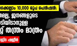 അറുപത് കഴിഞ്ഞവര്‍ക്കെല്ലാം പതിനായിരം രൂപ പെന്‍ഷന്‍: ഇത് ജനഹിതമല്ല, ജനങ്ങളുടെ കണ്ണില്‍ പൊടിയിടാനുള്ള കോര്‍പറേറ്റ് തന്ത്രം മാത്രം