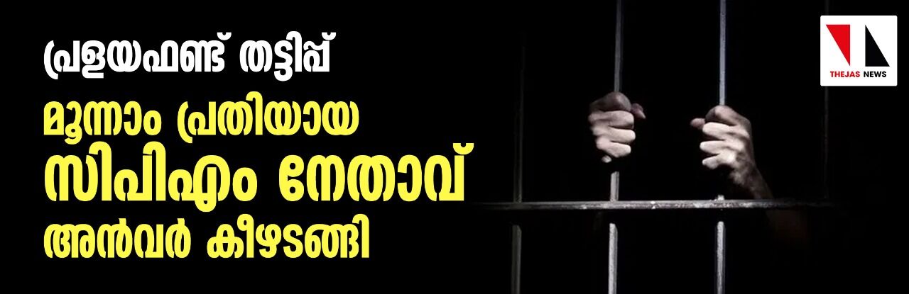 പ്രളയഫണ്ട് തട്ടിപ്പ്: മൂന്നാം പ്രതിയായ സിപിഎം നേതാവ് അന്‍വര്‍ കീഴടങ്ങി