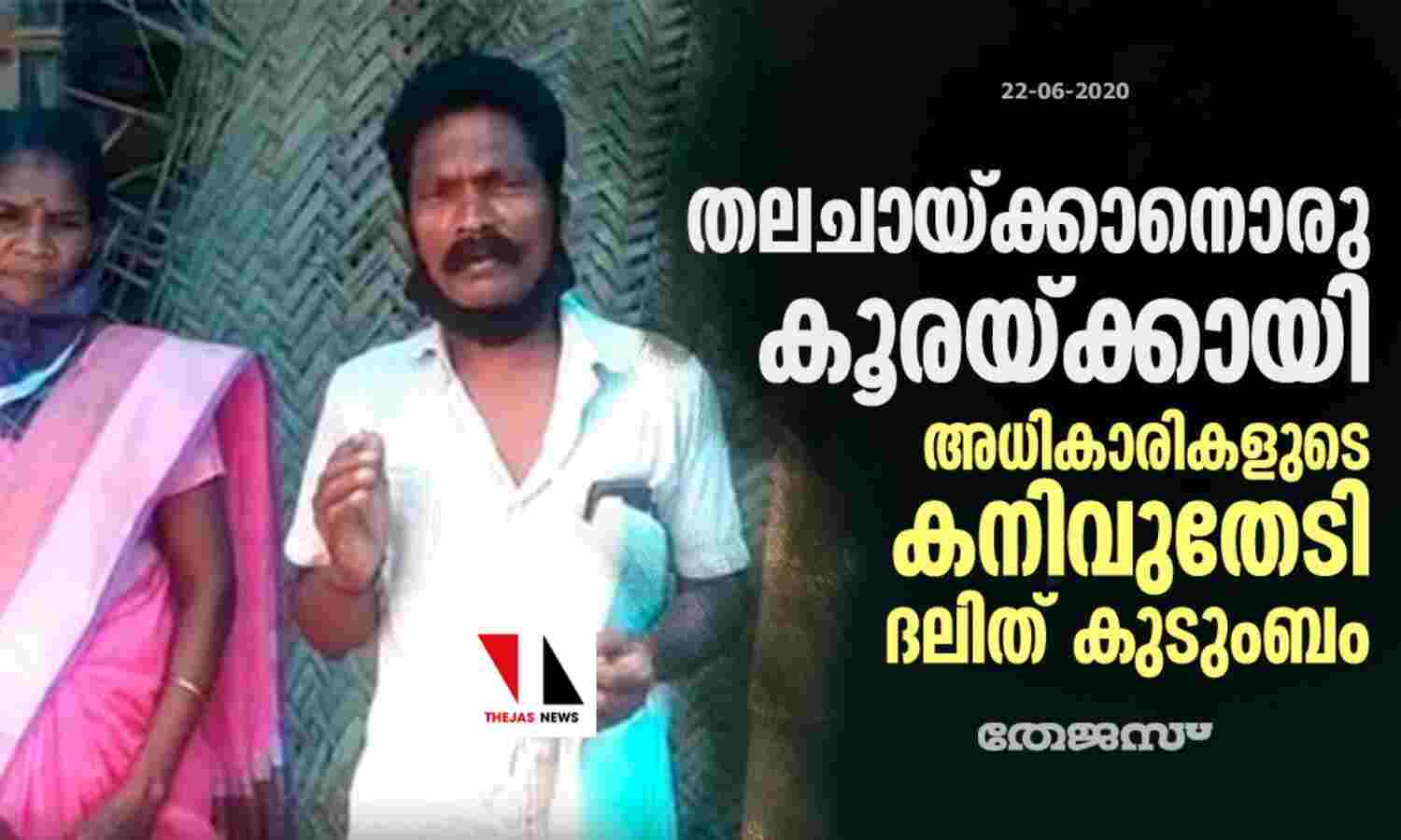 തലചായ്ക്കാനൊരു കൂരയ്ക്കായി അധികാരികളുടെ കനിവുതേടി ദലിത് കുടുംബം തലചായ്ക്കാനൊരു കൂരയ്ക്കായി അധികാരികളുടെ കനിവുതേടി ദലിത് കുടുംബം