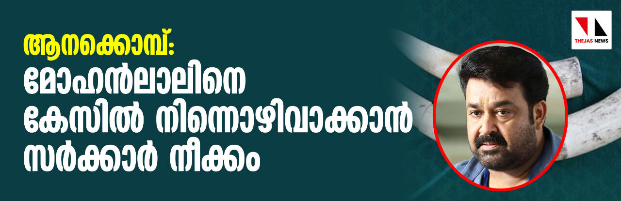 ആനക്കൊമ്പ്: മോഹന്‍ലാലിനെ കേസില്‍ നിന്നൊഴിവാക്കാന്‍ സര്‍ക്കാര്‍ നീക്കം