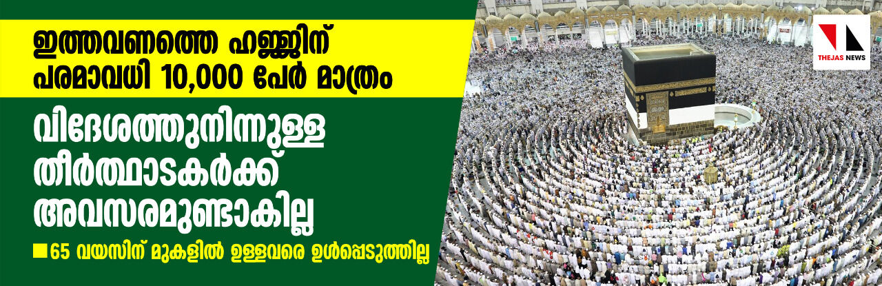 ഇത്തവണത്തെ ഹജ്ജിന് പരമാവധി 10,000 പേര്‍ മാത്രം; വിദേശത്തുനിന്നുള്ള തീര്‍ത്ഥാടകര്‍ക്ക് അവസരമുണ്ടാകില്ല, 65 വയസ്സിന് മുകളില്‍ ഉള്ളവരെ ഉള്‍പ്പെടുത്തില്ല