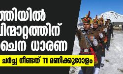അതിര്‍ത്തിയില്‍ സേനാ പിന്മാറ്റത്തിന് ഇന്ത്യ-ചൈന ധാരണ; സൈനിക തല ചര്‍ച്ച നീണ്ടത് 11 മണിക്കൂറോളം