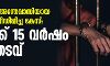 അനാഥാലയ അന്തേവാസിയായ ബാലികയെ പീഡിപ്പിച്ച കേസ്: പ്രതിക്ക് 15 വര്‍ഷം കഠിനതടവ്
