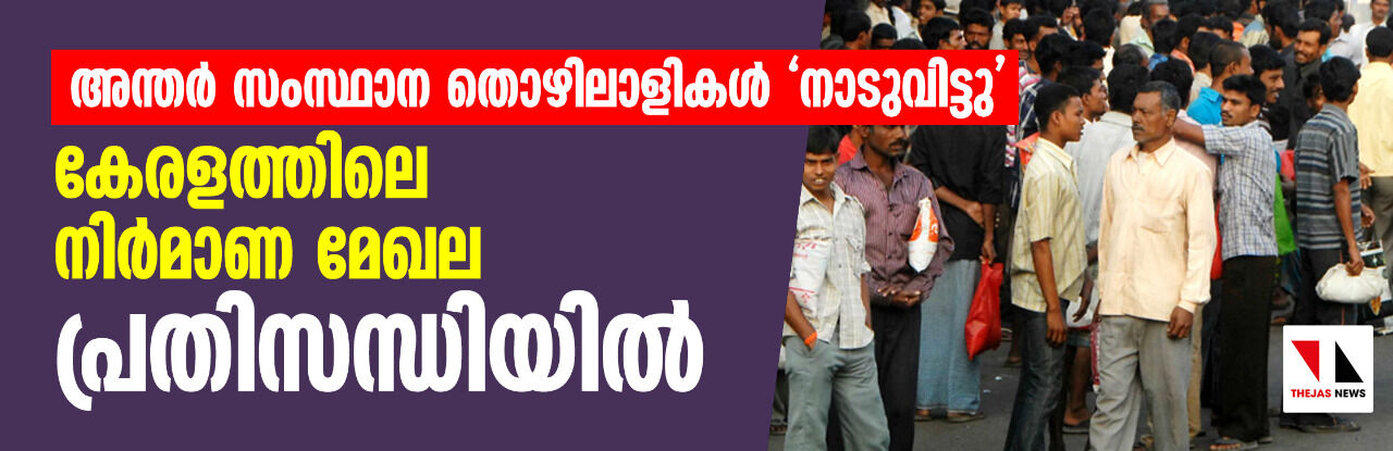 അന്തർ സംസ്ഥാന തൊഴിലാളികൾ കേരളം വിട്ടു; നിർമാണ മേഖല പ്രതിസന്ധിയിൽ അന്തർ സംസ്ഥാന തൊഴിലാളികൾ കേരളം വിട്ടു; നിർമാണ മേഖല പ്രതിസന്ധിയിൽ