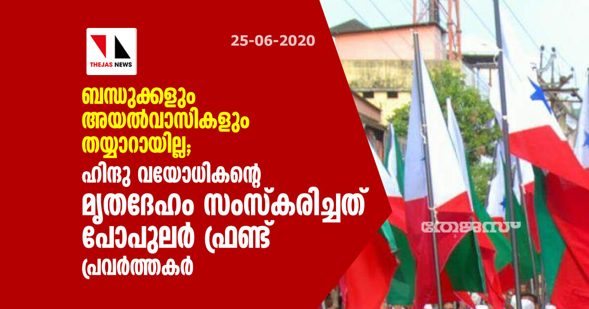 ബന്ധുക്കളും അയല്‍വാസികളും തയ്യാറായില്ല;  ഹിന്ദു വയോധികന്റെ മൃതദേഹം സംസ്‌കരിച്ചത് പോപുലര്‍ ഫ്രണ്ട് പ്രവര്‍ത്തകര്‍