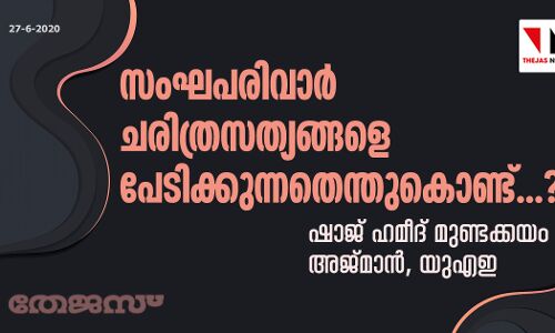 സംഘപരിവാര്‍ ചരിത്രസത്യങ്ങളെ പേടിക്കുന്നതെന്തു കൊണ്ട്...?