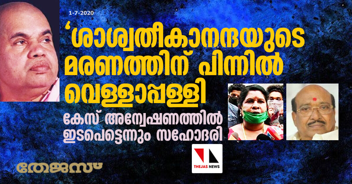 ശാശ്വതീകാനന്ദയുടെ മരണത്തിന് പിന്നില് വെള്ളാപ്പള്ളി; കേസ് അന്വേഷണത്തില് ഇടപെട്ടെന്നും സഹോദരി ശാശ്വതീകാനന്ദയുടെ മരണത്തിന് പിന്നില് വെള്ളാപ്പള്ളി; കേസ് അന്വേഷണത്തില് ഇടപെട്ടെന്നും സഹോദരി