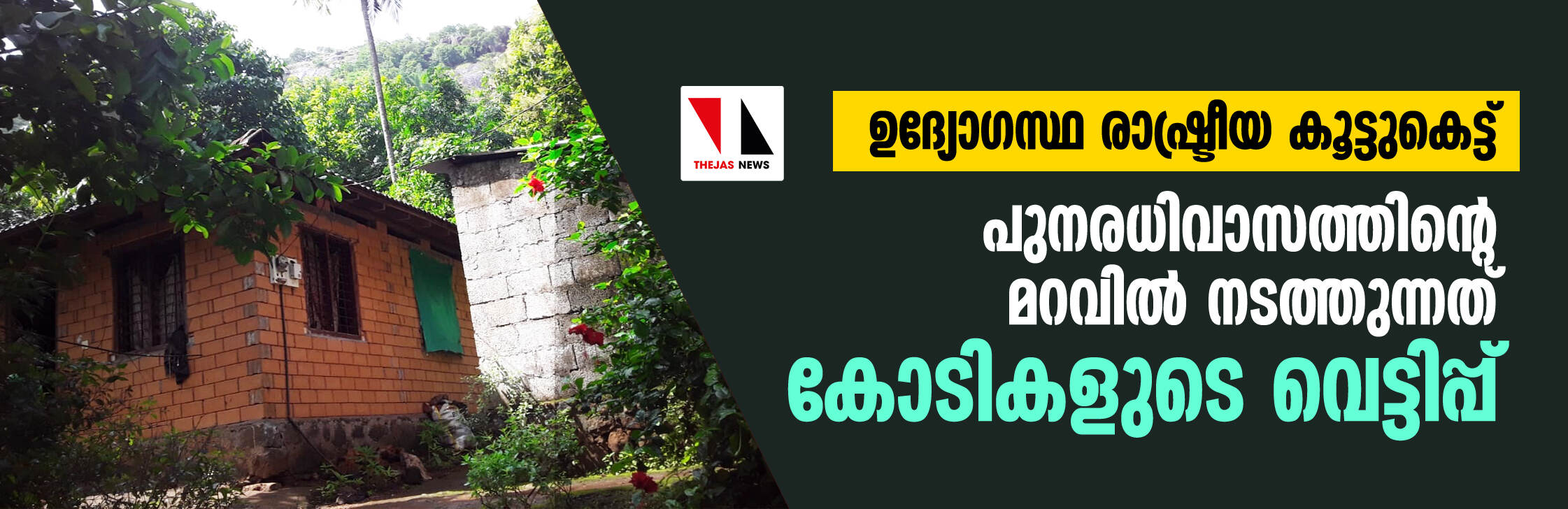 ഉദ്യോഗസ്ഥ രാഷ്ട്രീയ കൂട്ടുകെട്ട്:    പുനരധിവാസത്തിന്റെ മറവില്‍ നടത്തുന്നത് കോടികളുടെ വെട്ടിപ്പ്