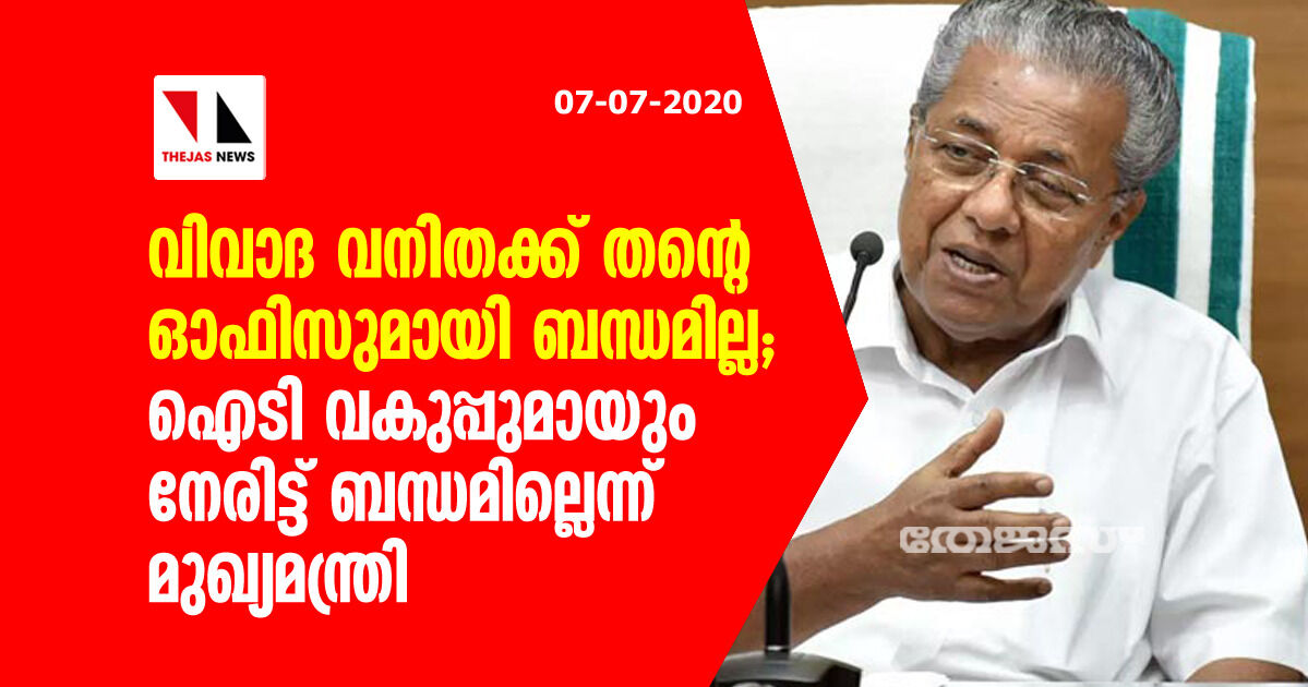 വിവാദ വനിതക്ക് തന്റെ ഓഫിസുമായി ബന്ധമില്ല; ഐടി വകുപ്പുമായും നേരിട്ട് ബന്ധമില്ലെന്ന് മുഖ്യമന്ത്രി വിവാദ വനിതക്ക് തന്റെ ഓഫിസുമായി ബന്ധമില്ല; ഐടി വകുപ്പുമായും നേരിട്ട് ബന്ധമില്ലെന്ന് മുഖ്യമന്ത്രി
