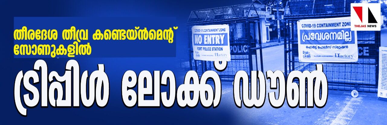 തീരദേശ തീവ്ര കണ്ടെയിന്മെന്റ് സോണുകളില് ട്രിപ്പിള് ലോക്ക് ഡൗണ് തീരദേശ തീവ്ര കണ്ടെയിന്മെന്റ് സോണുകളില് ട്രിപ്പിള് ലോക്ക് ഡൗണ്