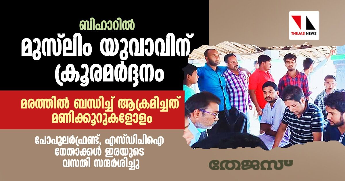 ബിഹാറില്‍ മുസ്‌ലിം യുവാവിന് ക്രൂരമര്‍ദ്ദനം; മരത്തില്‍ ബന്ധിച്ച് ആക്രമിച്ചത് മണിക്കൂറുകളോളം,പോപുലര്‍ഫ്രണ്ട്, എസ്ഡിപിഐ നേതാക്കള്‍ ഇരയുടെ വസതി സന്ദര്‍ശിച്ചു