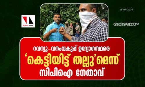 റവന്യൂ-വനംവകുപ്പ് ഉദ്യോഗസ്ഥരെ കെട്ടിയിട്ട് തല്ലുമെന്ന് സിപിഐ നേതാവ്