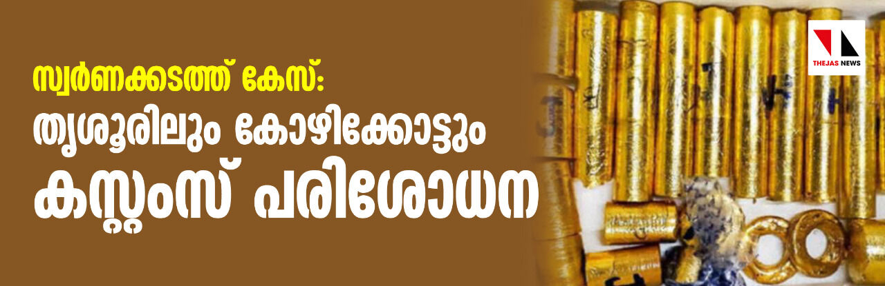 സ്വര്‍ണക്കടത്ത് കേസ്: തൃശൂരിലും കോഴിക്കോട്ടും  കസ്റ്റംസ് പരിശോധന