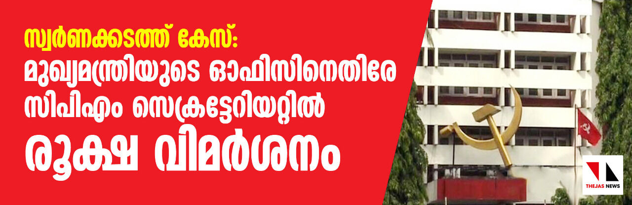 സ്വര്‍ണക്കടത്ത് കേസ്: മുഖ്യമന്ത്രിയുടെ ഓഫിസിനെതിരേ സിപിഎം സെക്രട്ടേറിയേറ്റില്‍ രൂക്ഷ വിമര്‍ശനം