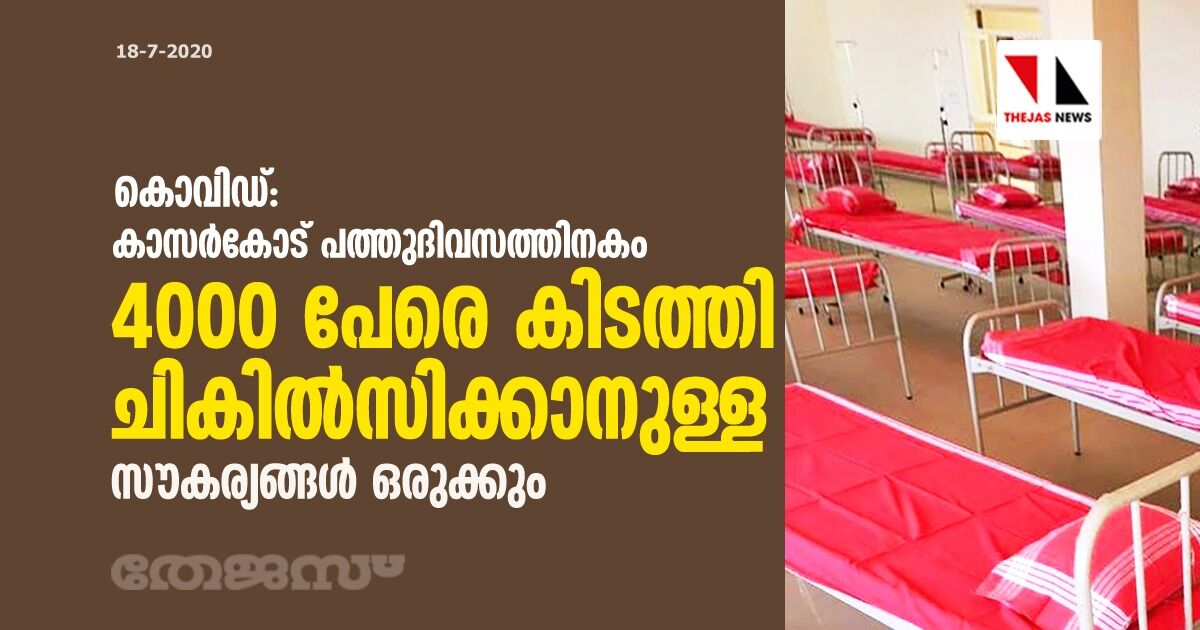കൊവിഡ്; കാസര്കോട് പത്തുദിവസത്തിനകം 4000 പേരെ കിടത്തി ചികിൽസിക്കാനുള്ള സൗകര്യങ്ങള് ഒരുക്കും കൊവിഡ്; കാസര്കോട് പത്തുദിവസത്തിനകം 4000 പേരെ കിടത്തി ചികിൽസിക്കാനുള്ള സൗകര്യങ്ങള് ഒരുക്കും