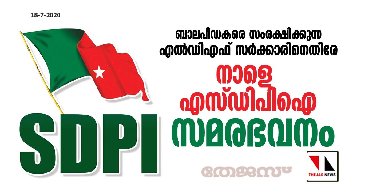 ബാലപീഡകരെ സംരക്ഷിക്കുന്ന എല്‍ഡിഎഫ് സര്‍ക്കാരിനെതിരേ നാളെ എസ് ഡിപിഐ സമരഭവനം
