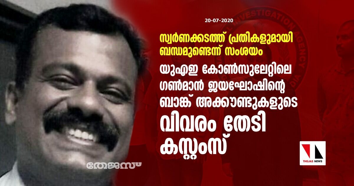 യുഎഇ കോൺസുലേറ്റിലെ ഗൺമാൻ ജയഘോഷിന്റെ ബാങ്ക് അക്കൗണ്ടുകളുടെ വിവരം തേടി കസ്റ്റംസ്