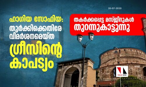 ഹാഗിയ സോഫിയ: തുര്‍ക്കിക്കെതിരേ വിമര്‍ശനമെയ്ത ഗ്രീസിന്റെ കാപട്യം തകര്‍ക്കപ്പെട്ട മസ്ജിദുകള്‍ തുറന്നുകാട്ടുന്നു