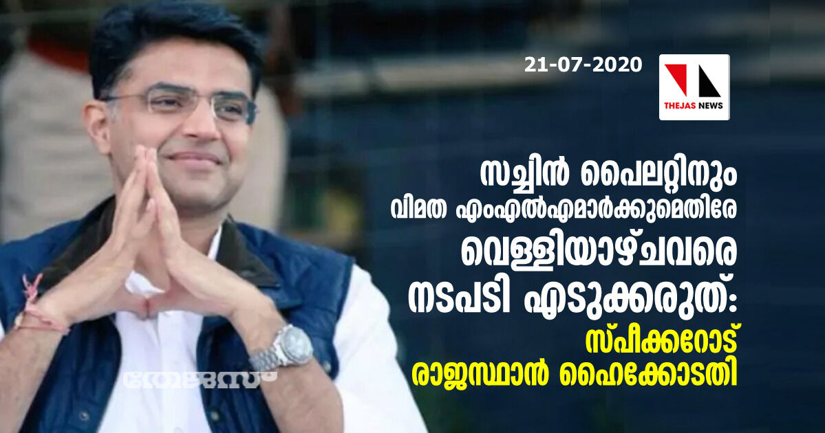 സച്ചിന് പൈലറ്റിനും വിമത എംഎല്എമാര്ക്കുമെതിരേ വെള്ളിയാഴ്ചവരെ നടപടി എടുക്കരുത്: സ്പീക്കറോട് രാജസ്ഥാന് ഹൈക്കോടതി സച്ചിന് പൈലറ്റിനും വിമത എംഎല്എമാര്ക്കുമെതിരേ വെള്ളിയാഴ്ചവരെ നടപടി എടുക്കരുത്: സ്പീക്കറോട് രാജസ്ഥാന് ഹൈക്കോടതി