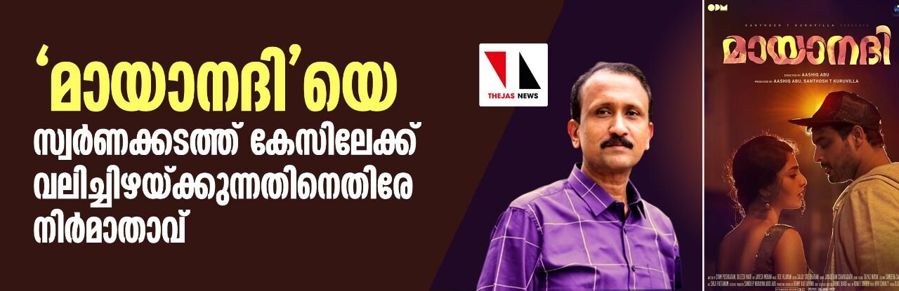 മായാനദിയെ സ്വർണക്കടത്ത് കേസിലേക്ക് വലിച്ചിഴയ്ക്കുന്നതിനെതിരേ നിർമാതാവ്