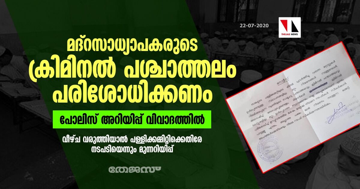 മദ്റസ അധ്യാപകരുടെ ക്രിമിനൽ പശ്ചാത്തലം പരിശോധിക്കണം; പോലിസ് അറിയിപ്പ് വിവാദത്തിൽ, വീഴ്ച വരുത്തിയാൽ പള്ളിക്കമ്മിറ്റിക്കെതിരേ നടപടിയെന്നും മുന്നറിയിപ്പ് മദ്റസ അധ്യാപകരുടെ ക്രിമിനൽ പശ്ചാത്തലം പരിശോധിക്കണം; പോലിസ് അറിയിപ്പ് വിവാദത്തിൽ, വീഴ്ച വരുത്തിയാൽ പള്ളിക്കമ്മിറ്റിക്കെതിരേ നടപടിയെന്നും മുന്നറിയിപ്പ്