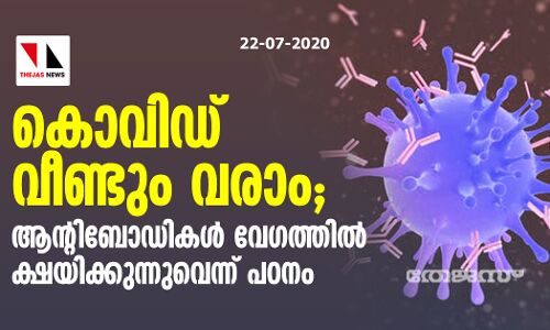 കൊവിഡ് വീണ്ടും വരാം; ആന്റിബോഡികള്‍ വേഗത്തില്‍ ക്ഷയിക്കുന്നുവെന്ന് പഠനം