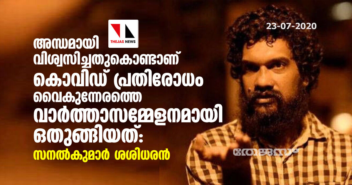 അന്ധമായി വിശ്വസിച്ചതുകൊണ്ടാണ് കൊവിഡ് പ്രതിരോധം വൈകുന്നേരത്തെ വാർത്താസമ്മേളനമായി ഒതുങ്ങിയത്: സനൽകുമാർ ശശിധരൻ അന്ധമായി വിശ്വസിച്ചതുകൊണ്ടാണ് കൊവിഡ് പ്രതിരോധം വൈകുന്നേരത്തെ വാർത്താസമ്മേളനമായി ഒതുങ്ങിയത്: സനൽകുമാർ ശശിധരൻ
