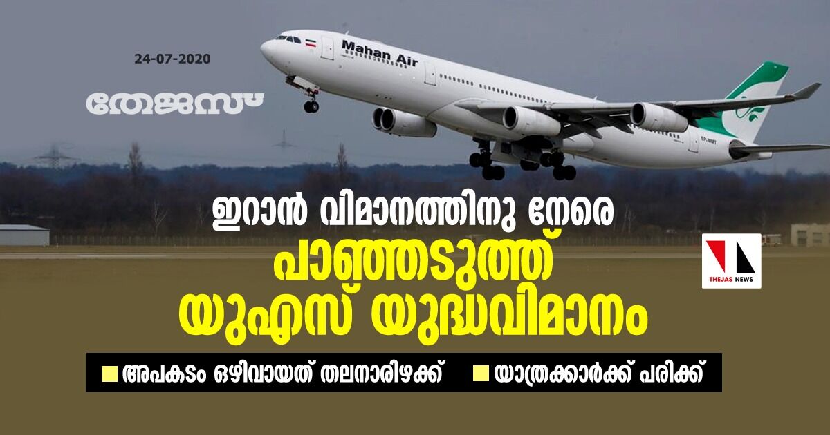 ഇറാന് വിമാനത്തിനു നേരെ പാഞ്ഞടുത്ത് യുഎസ് യുദ്ധവിമാനം; അപകടം ഒഴിവായത് തലനാരിഴക്ക്; യാത്രക്കാര്ക്ക് പരിക്ക് ഇറാന് വിമാനത്തിനു നേരെ പാഞ്ഞടുത്ത് യുഎസ് യുദ്ധവിമാനം; അപകടം ഒഴിവായത് തലനാരിഴക്ക്; യാത്രക്കാര്ക്ക് പരിക്ക്