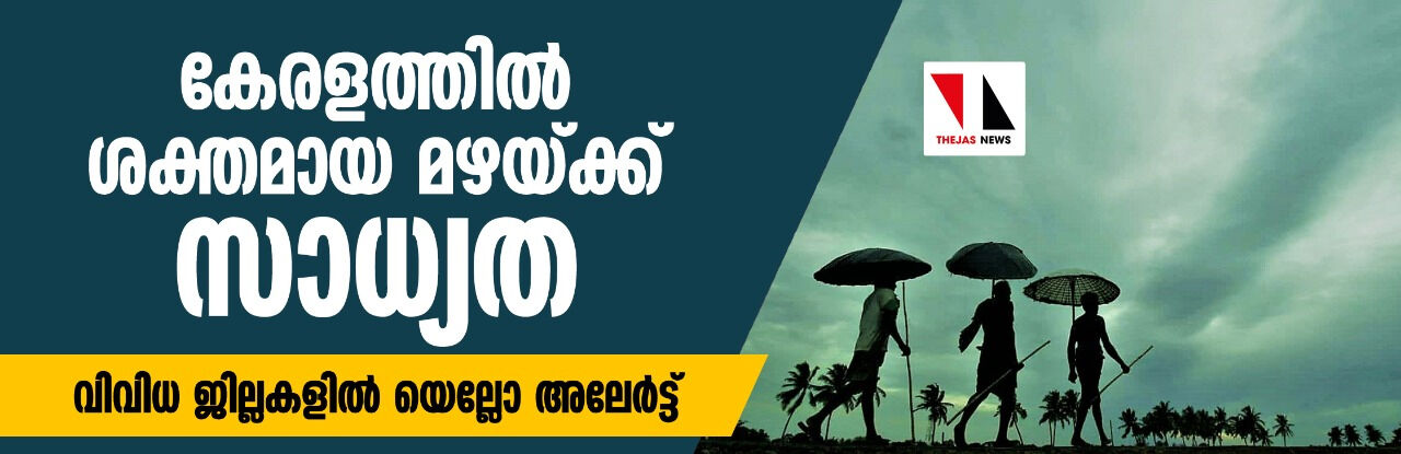 കേരളത്തില്‍ ശക്തമായ മഴയ്ക്കു സാധ്യത;   വിവിധ ജില്ലകളില്‍ യെല്ലോ അലേര്‍ട്ട്